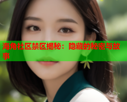 海角社区禁区揭秘：隐藏的秘密与故事