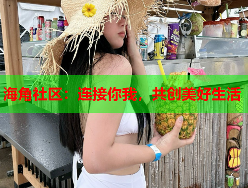 海角社区：连接你我，共创美好生活