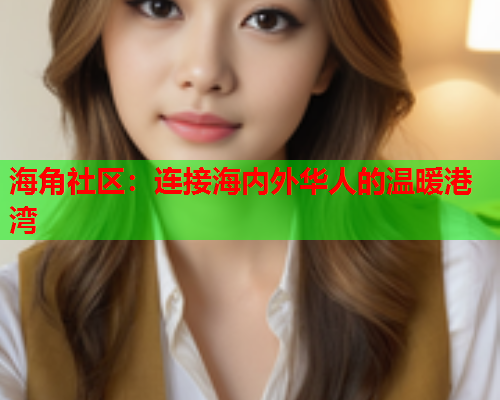 海角社区：连接海内外华人的温暖港湾