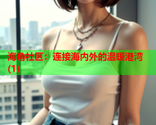 海角社区：连接海内外的温暖港湾(1)