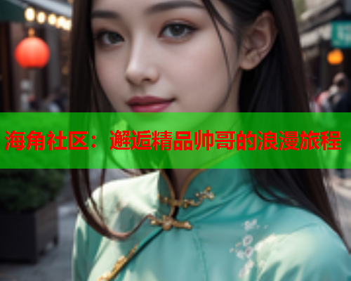 海角社区：邂逅精品帅哥的浪漫旅程