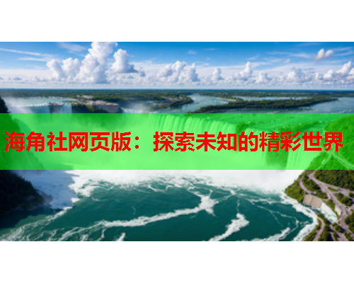 海角社网页版：探索未知的精彩世界