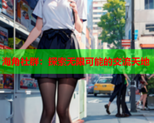 海角社群：探索无限可能的交流天地