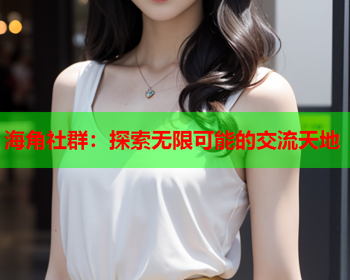 海角社群：探索无限可能的交流天地