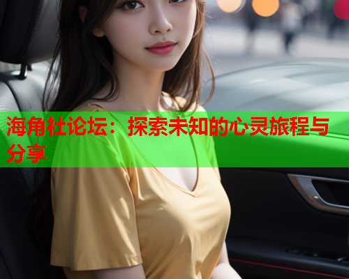 海角社论坛：探索未知的心灵旅程与分享