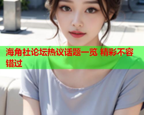 海角社论坛热议话题一览 精彩不容错过
