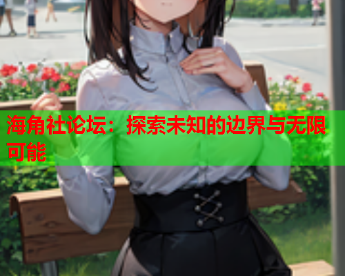 海角社论坛：探索未知的边界与无限可能