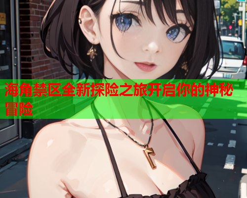 海角禁区全新探险之旅开启你的神秘冒险