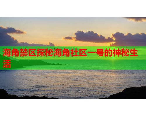 海角禁区探秘海角社区一号的神秘生活