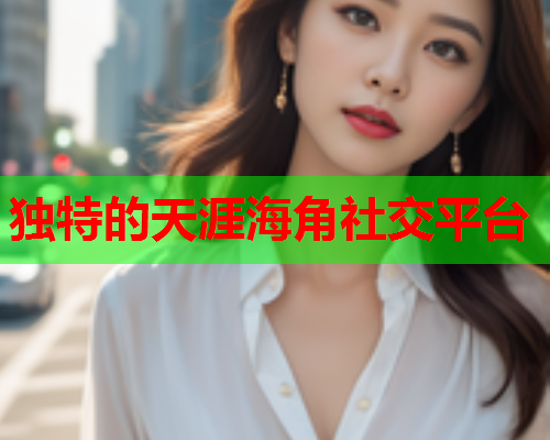 独特的天涯海角社交平台