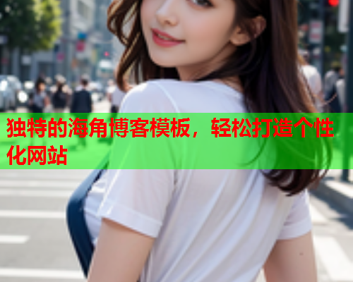 独特的海角博客模板，轻松打造个性化网站