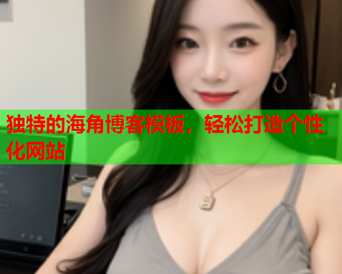 独特的海角博客模板，轻松打造个性化网站