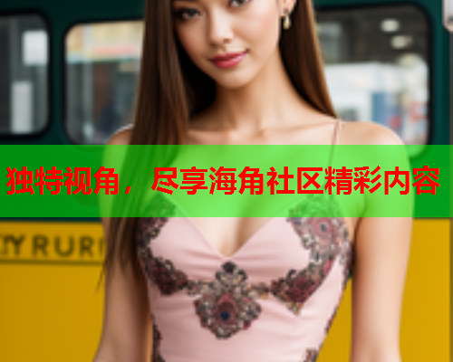 独特视角，尽享海角社区精彩内容