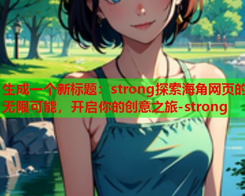 生成一个新标题：strong探索海角网页的无限可能，开启你的创意之旅-strong