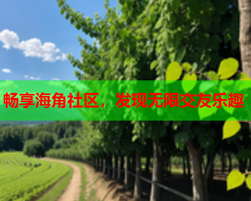 畅享海角社区，发现无限交友乐趣