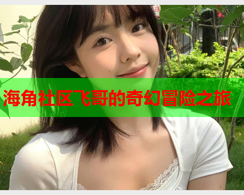 海角社区飞哥的奇幻冒险之旅