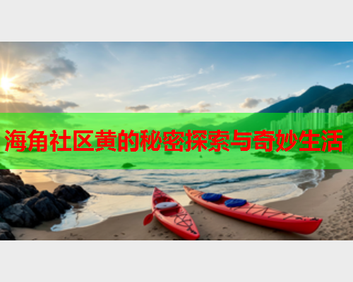 海角社区黄的秘密探索与奇妙生活