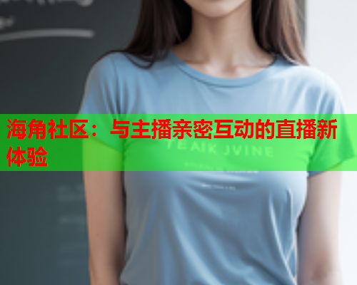 海角社区：与主播亲密互动的直播新体验