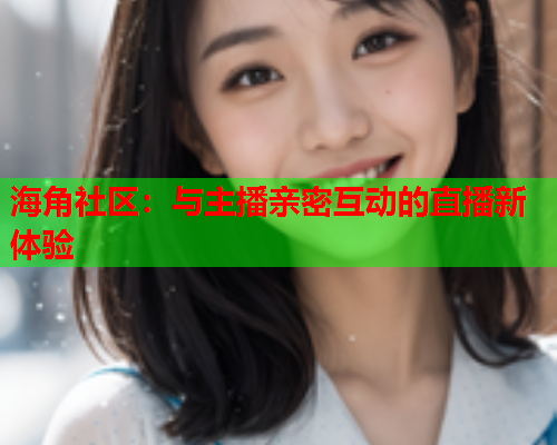海角社区：与主播亲密互动的直播新体验