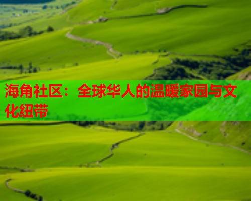 海角社区：全球华人的温暖家园与文化纽带