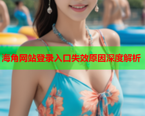 海角网站登录入口失效原因深度解析