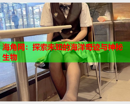 海角网：探索未知的海洋奇迹与神秘生物
