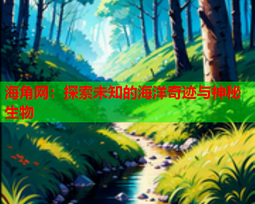 海角网：探索未知的海洋奇迹与神秘生物