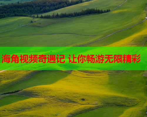 海角视频奇遇记 让你畅游无限精彩