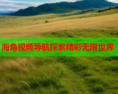 海角视频导航探索精彩无限世界