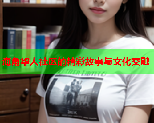 海角华人社区的精彩故事与文化交融