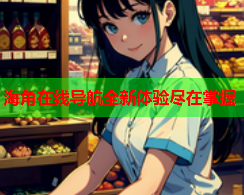 海角在线导航全新体验尽在掌握