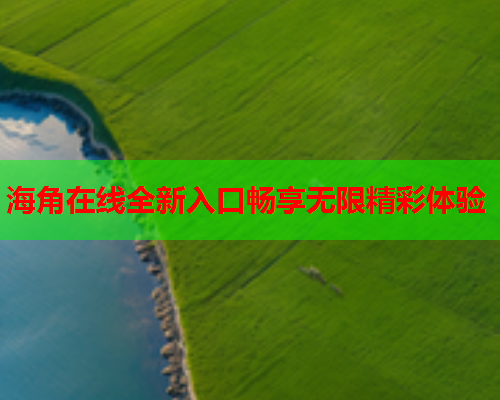 海角在线全新入口畅享无限精彩体验