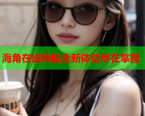 海角在线导航全新体验尽在掌握