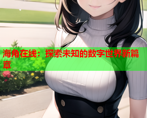 海角在线：探索未知的数字世界新篇章
