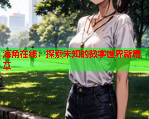 海角在线：探索未知的数字世界新篇章