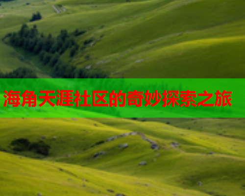海角天涯社区的奇妙探索之旅
