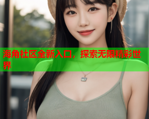 海角社区全新入口，探索无限精彩世界