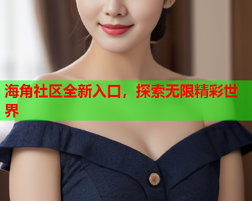 海角社区全新入口，探索无限精彩世界