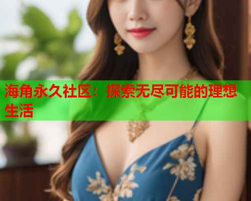 海角永久社区：探索无尽可能的理想生活