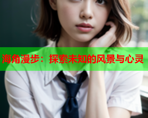 海角漫步：探索未知的风景与心灵