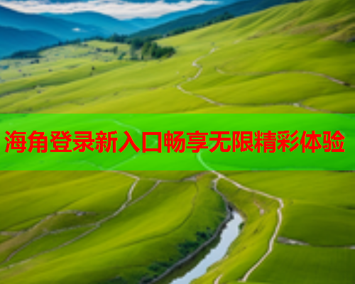 海角登录新入口畅享无限精彩体验