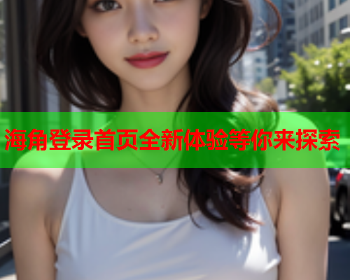 海角登录首页全新体验等你来探索