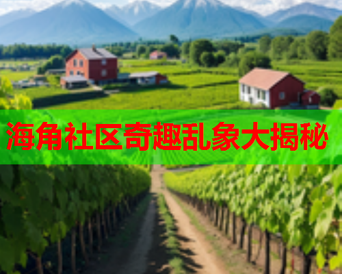 海角社区奇趣乱象大揭秘
