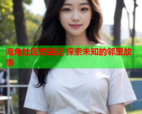 海角社区奇遇记 探索未知的邻里故事