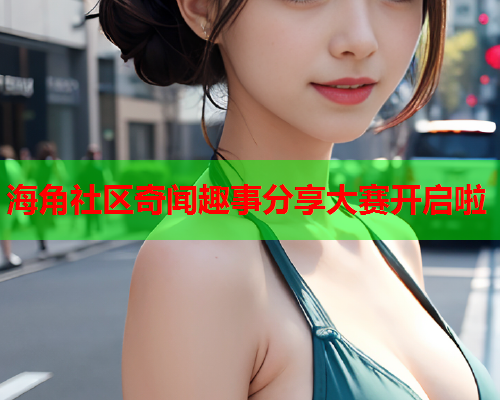 海角社区奇闻趣事分享大赛开启啦