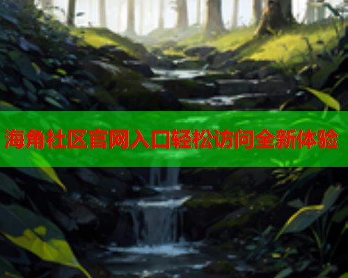 海角社区官网入口轻松访问全新体验
