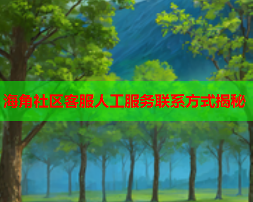 海角社区客服人工服务联系方式揭秘