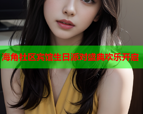 海角社区宾馆生日派对盛典欢乐开启