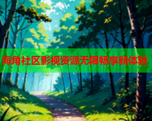 海角社区影视资源无限畅享新体验