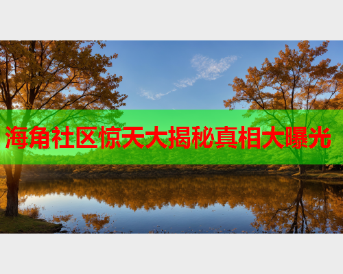 海角社区惊天大揭秘真相大曝光